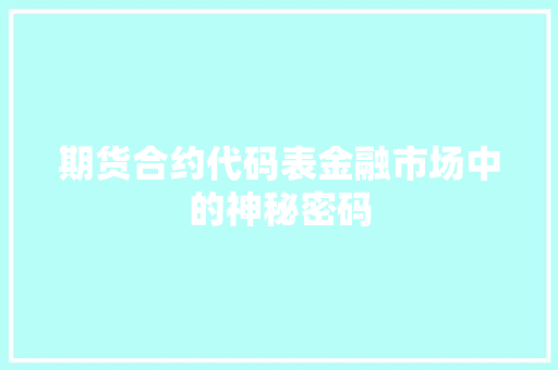 期货合约代码表金融市场中的神秘密码  第1张