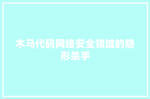 木马代码网络安全领域的隐形杀手