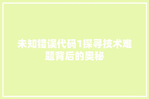 未知错误代码1探寻技术难题背后的奥秘  第1张