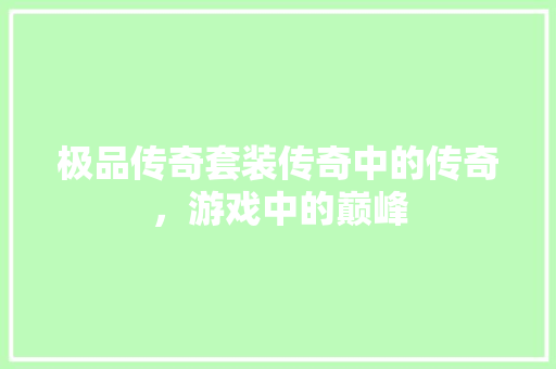 极品传奇套装传奇中的传奇，游戏中的巅峰  第1张