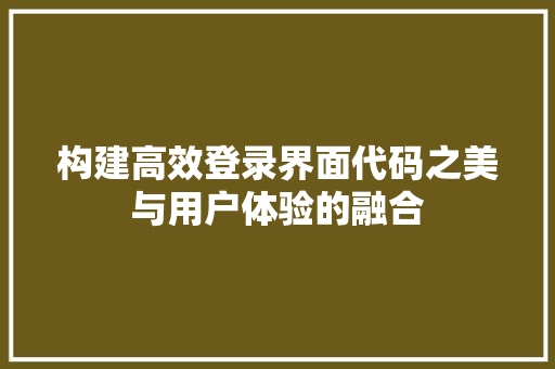 构建高效登录界面代码之美与用户体验的融合  第1张
