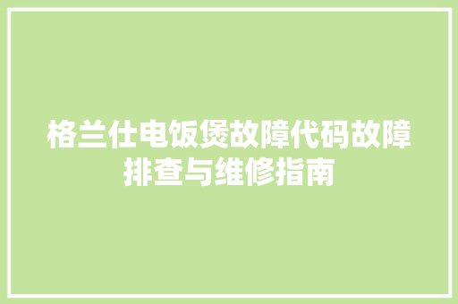 格兰仕电饭煲故障代码故障排查与维修指南