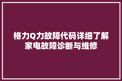 格力Q力故障代码详细了解家电故障诊断与维修  第1张