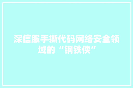 深信服手撕代码网络安全领域的“钢铁侠”