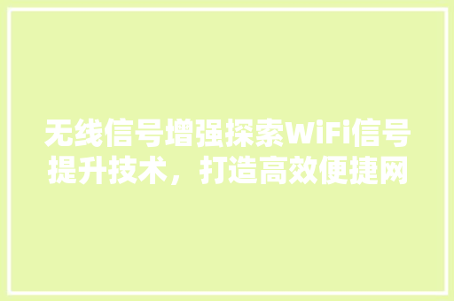 无线信号增强探索WiFi信号提升技术，打造高效便捷网络生活
