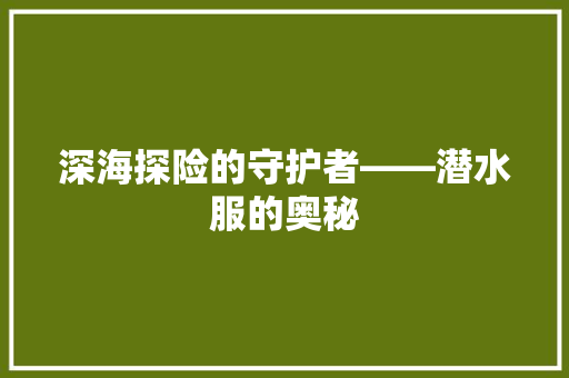 深海探险的守护者——潜水服的奥秘
