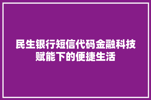 民生银行短信代码金融科技赋能下的便捷生活