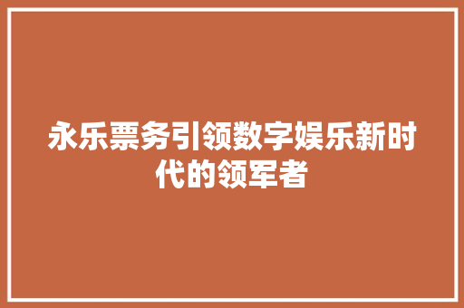 永乐票务引领数字娱乐新时代的领军者