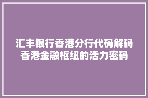汇丰银行香港分行代码解码香港金融枢纽的活力密码