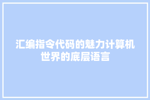 汇编指令代码的魅力计算机世界的底层语言