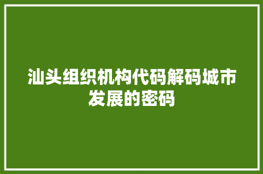 汕头组织机构代码解码城市发展的密码