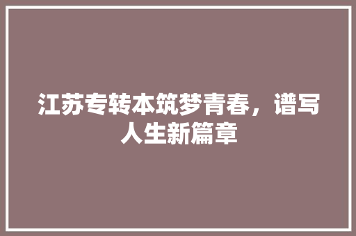 江苏专转本筑梦青春，谱写人生新篇章