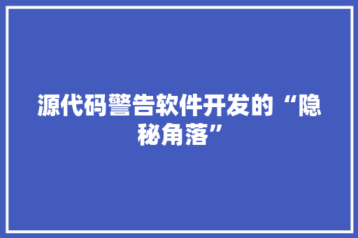 源代码警告软件开发的“隐秘角落”