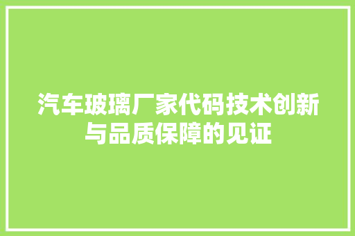 汽车玻璃厂家代码技术创新与品质保障的见证