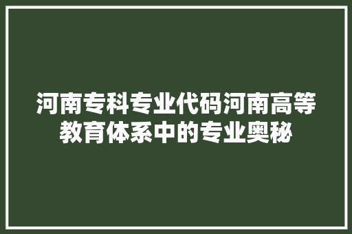 河南专科专业代码河南高等教育体系中的专业奥秘