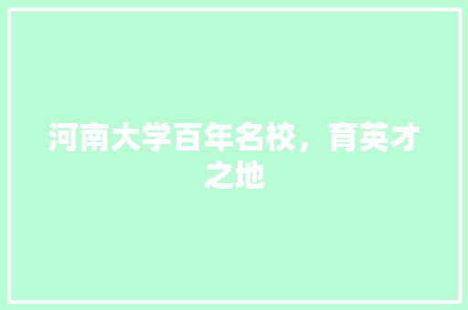 河南大学百年名校，育英才之地