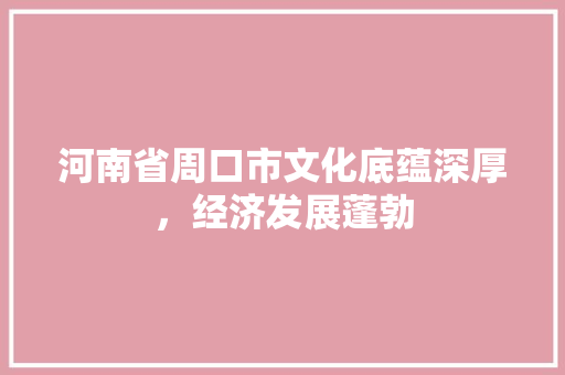 河南省周口市文化底蕴深厚，经济发展蓬勃