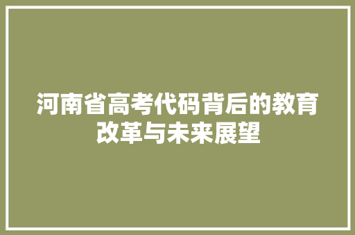 河南省高考代码背后的教育改革与未来展望