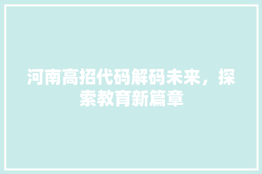 河南高招代码解码未来，探索教育新篇章  第1张