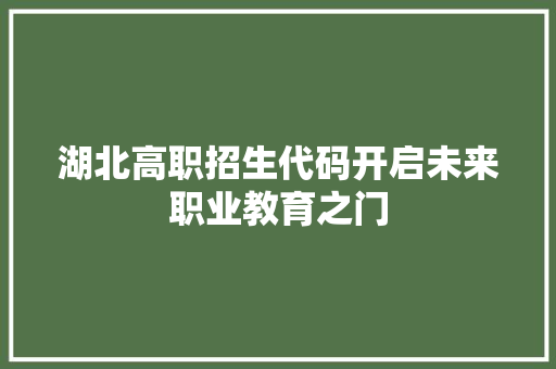 湖北高职招生代码开启未来职业教育之门