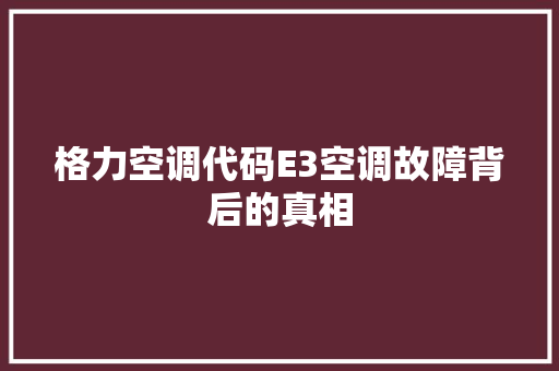格力空调代码E3空调故障背后的真相
