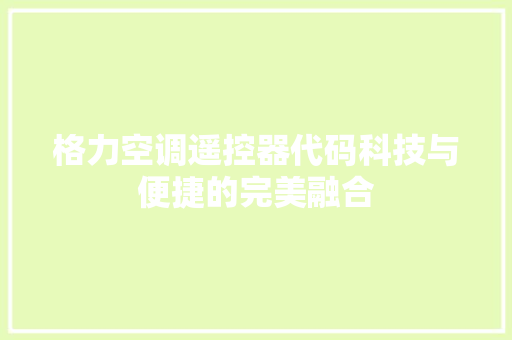 格力空调遥控器代码科技与便捷的完美融合