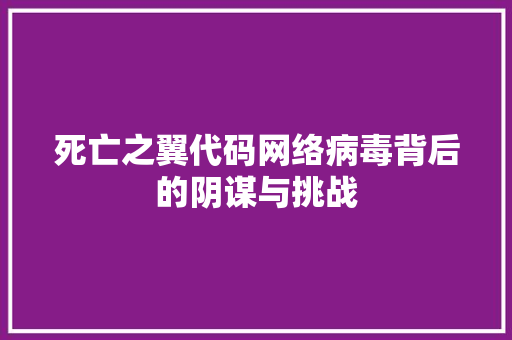 死亡之翼代码网络病毒背后的阴谋与挑战