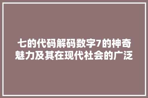 七的代码解码数字7的神奇魅力及其在现代社会的广泛应用