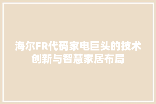 海尔FR代码家电巨头的技术创新与智慧家居布局