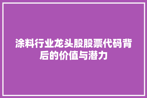 涂料行业龙头股股票代码背后的价值与潜力  第1张