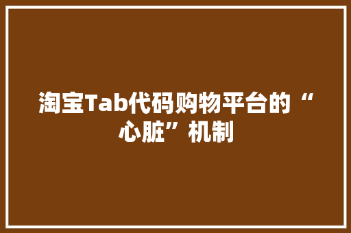 淘宝Tab代码购物平台的“心脏”机制