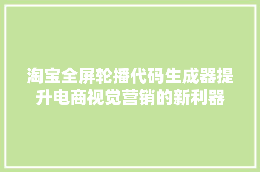 淘宝全屏轮播代码生成器提升电商视觉营销的新利器