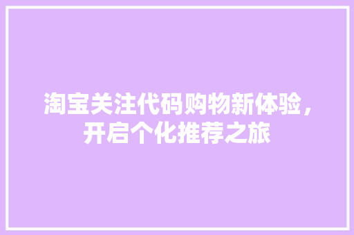 淘宝关注代码购物新体验，开启个化推荐之旅