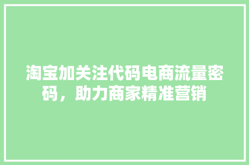 淘宝加关注代码电商流量密码，助力商家精准营销