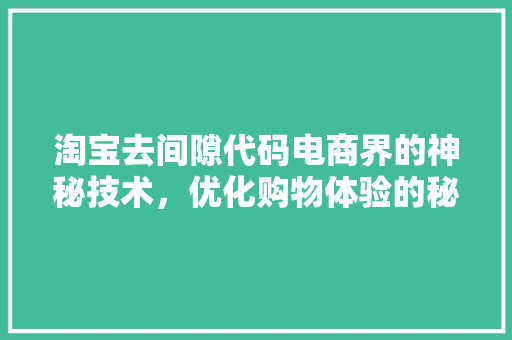 淘宝去间隙代码电商界的神秘技术，优化购物体验的秘密武器