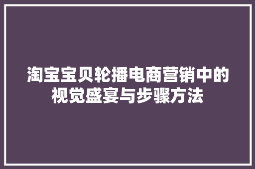 淘宝宝贝轮播电商营销中的视觉盛宴与步骤方法  第1张