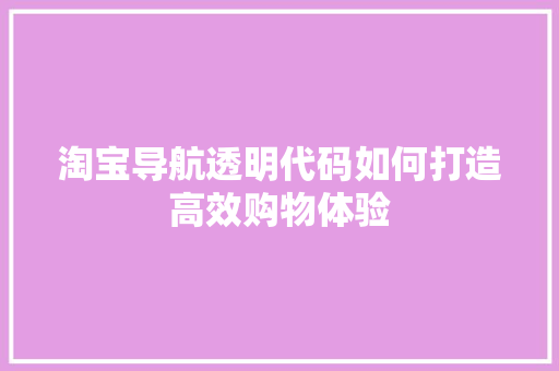 淘宝导航透明代码如何打造高效购物体验