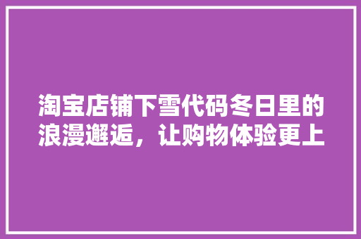 淘宝店铺下雪代码冬日里的浪漫邂逅，让购物体验更上一层楼