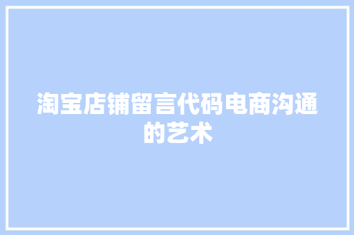 淘宝店铺留言代码电商沟通的艺术