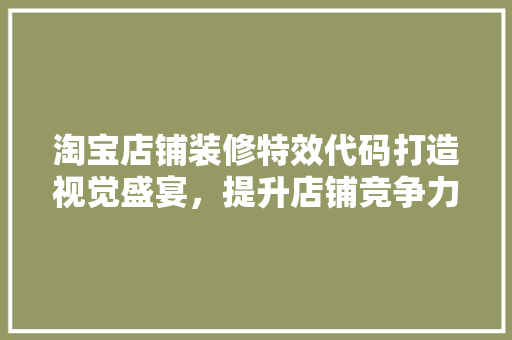 淘宝店铺装修特效代码打造视觉盛宴，提升店铺竞争力