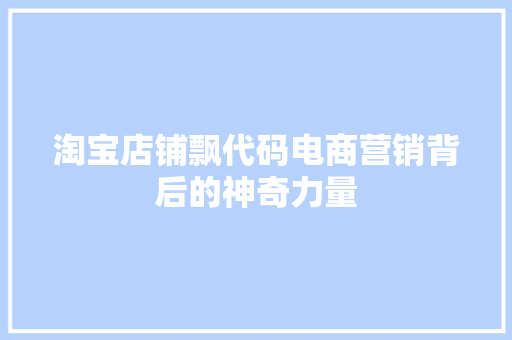 淘宝店铺飘代码电商营销背后的神奇力量