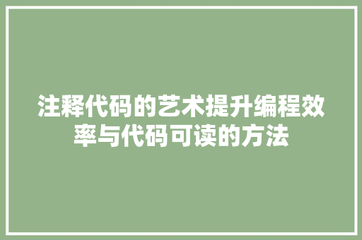 注释代码的艺术提升编程效率与代码可读的方法