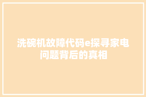 洗碗机故障代码e探寻家电问题背后的真相