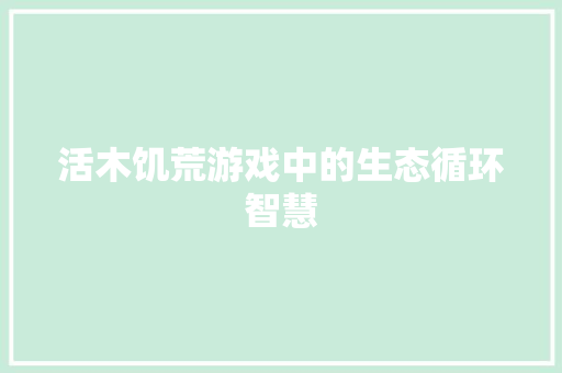 活木饥荒游戏中的生态循环智慧