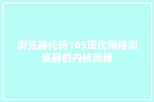 浏览器代码105现代网络浏览器的内核奥秘