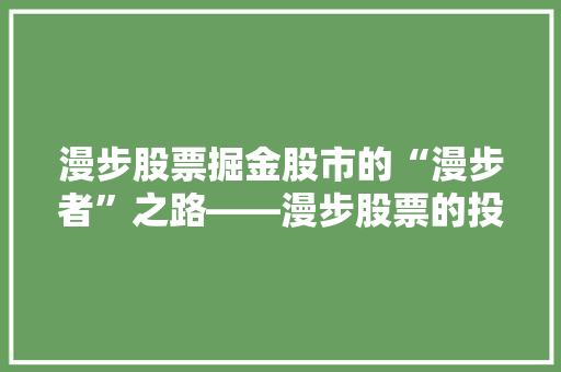 漫步股票掘金股市的“漫步者”之路——漫步股票的投资魅力