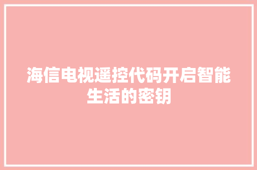 海信电视遥控代码开启智能生活的密钥  第1张