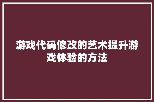 游戏代码修改的艺术提升游戏体验的方法