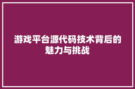 游戏平台源代码技术背后的魅力与挑战