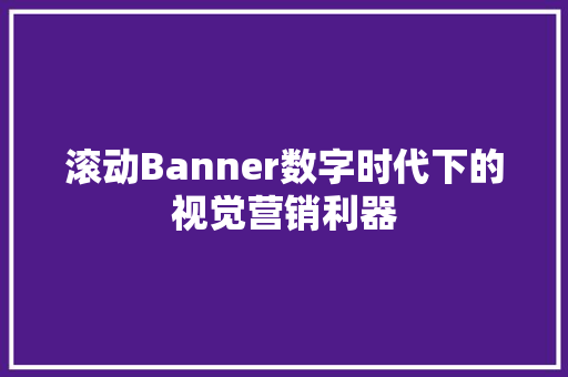 滚动Banner数字时代下的视觉营销利器